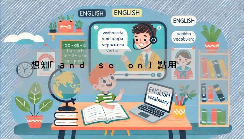 想知「and so on」點用?即學即用嘅詳細指南!